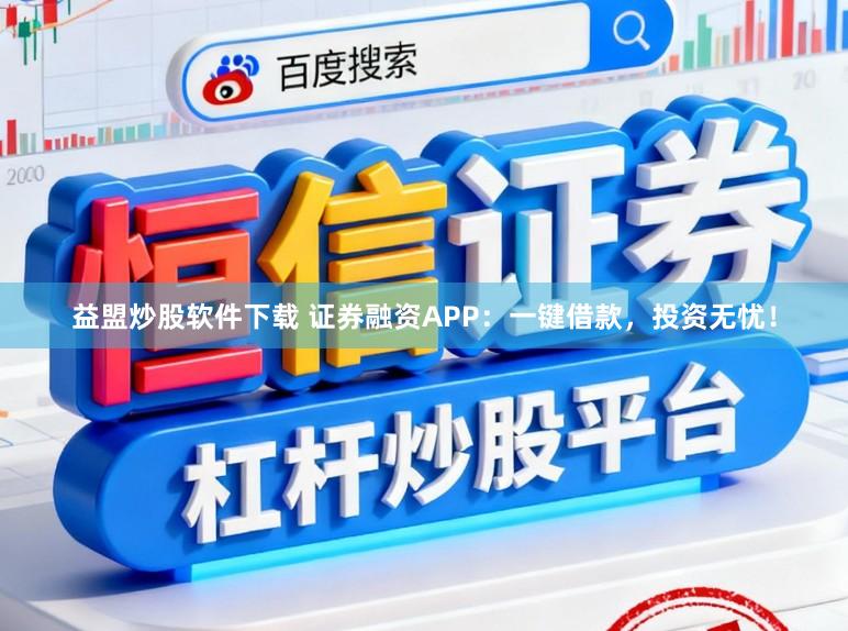 益盟炒股软件下载 证券融资APP：一键借款，投资无忧！