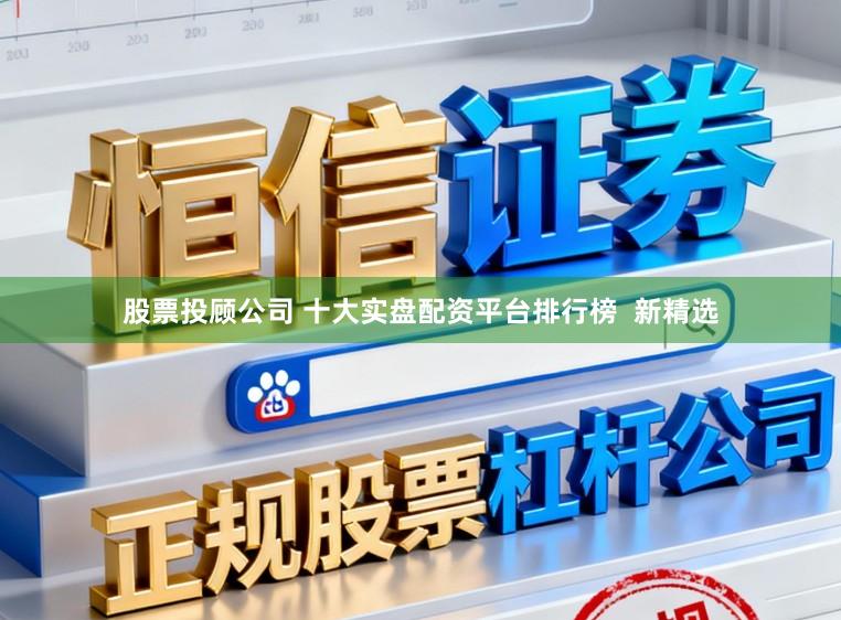 股票投顾公司 十大实盘配资平台排行榜 新精选