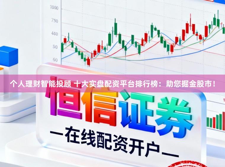 个人理财智能投顾 十大实盘配资平台排行榜：助您掘金股市！
