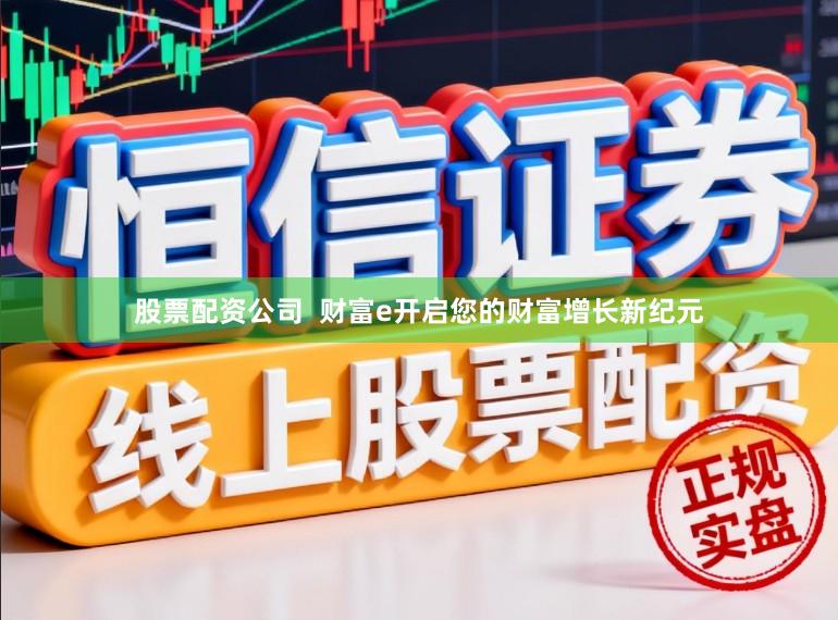 股票配资公司  财富e开启您的财富增长新纪元