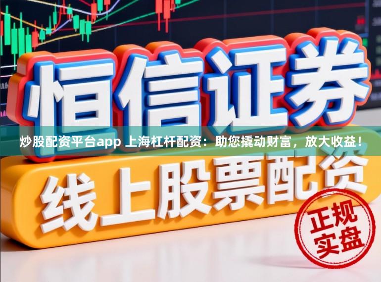 炒股配资平台app 上海杠杆配资：助您撬动财富，放大收益！