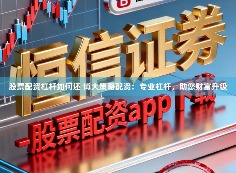 股票配资杠杆如何还 博大策略配资：专业杠杆，助您财富升级