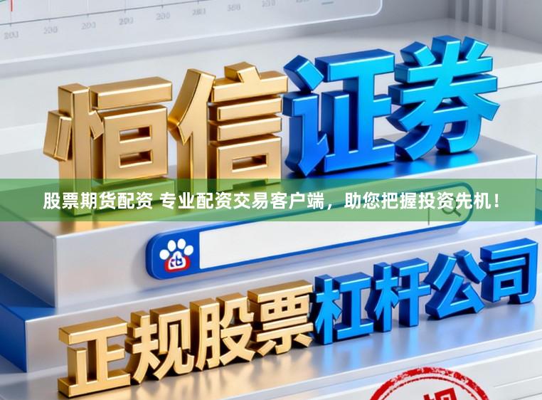 股票期货配资 专业配资交易客户端，助您把握投资先机！