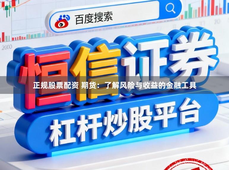 正规股票配资 期货:了解风险与收益的金融工具