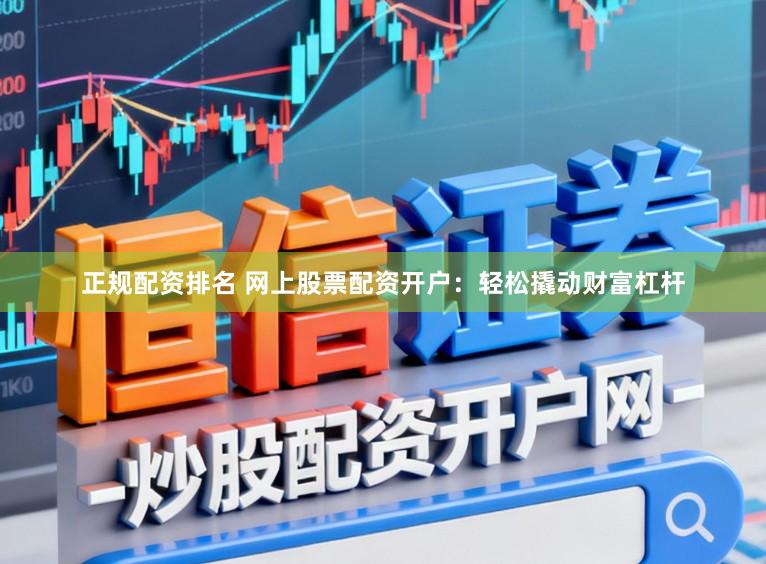 正规配资排名 网上股票配资开户：轻松撬动财富杠杆