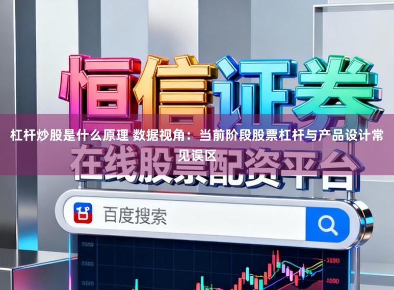 杠杆炒股是什么原理 数据视角：当前阶段股票杠杆与产品设计常见误区