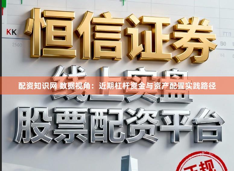 配资知识网 数据视角：近期杠杆资金与资产配置实践路径