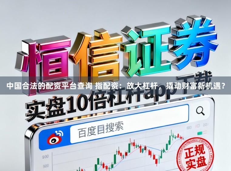 中国合法的配资平台查询 指配资：放大杠杆，撬动财富新机遇？