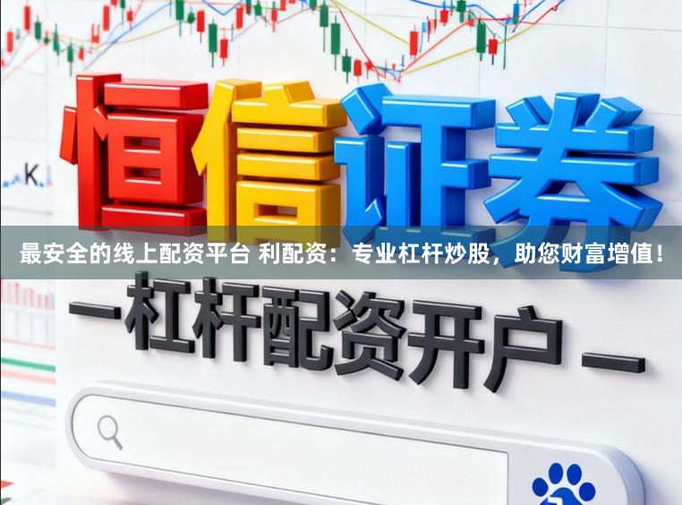最安全的线上配资平台 利配资:专业杠杆炒股,助您财富增值!