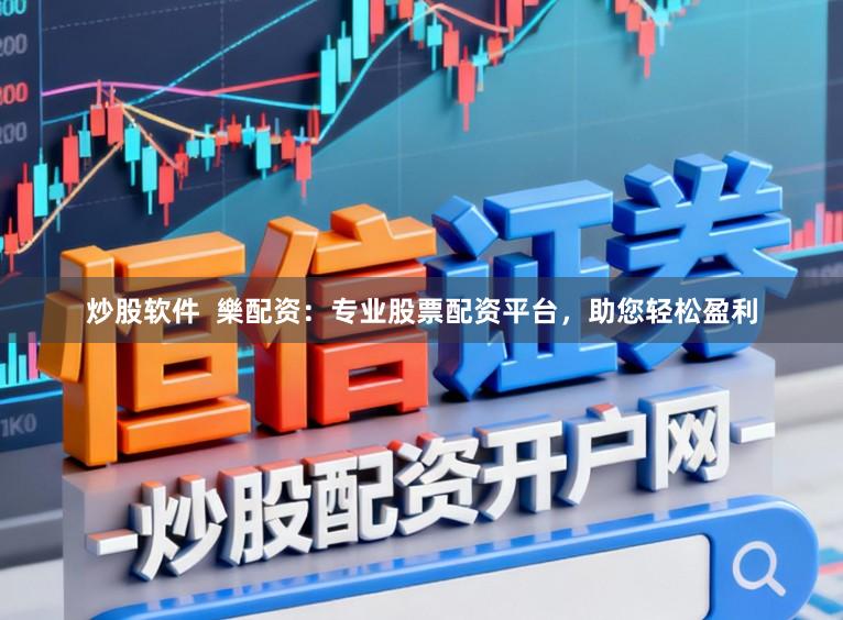 炒股软件  樂配资：专业股票配资平台，助您轻松盈利