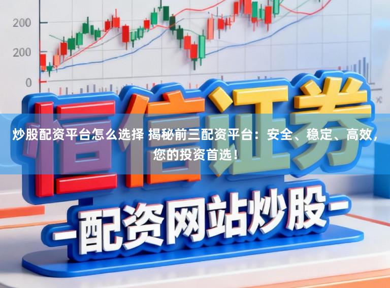 炒股配资平台怎么选择 揭秘前三配资平台：安全、稳定、高效，您的投资首选！