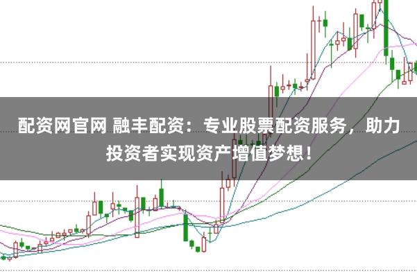配资网官网 融丰配资：专业股票配资服务，助力投资者实现资产增值梦想！