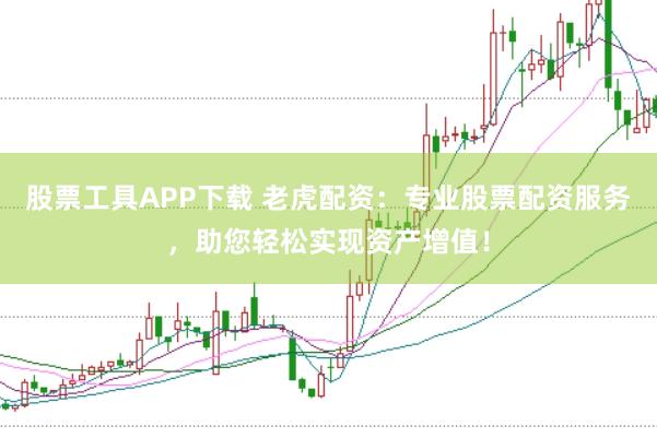 股票工具APP下载 老虎配资：专业股票配资服务，助您轻松实现资产增值！