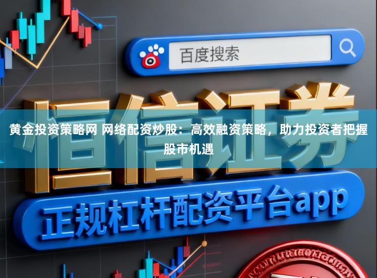 黄金投资策略网 网络配资炒股:高效融资策略,助力投资者把握股市机遇