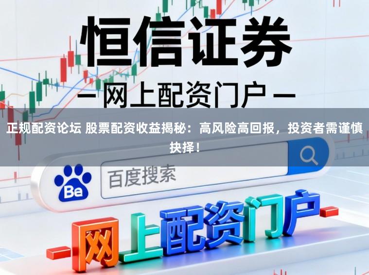 正规配资论坛 股票配资收益揭秘：高风险高回报，投资者需谨慎抉择！