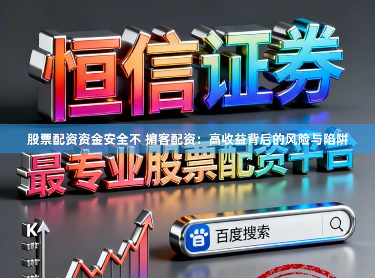 股票配资资金安全不 掮客配资：高收益背后的风险与陷阱