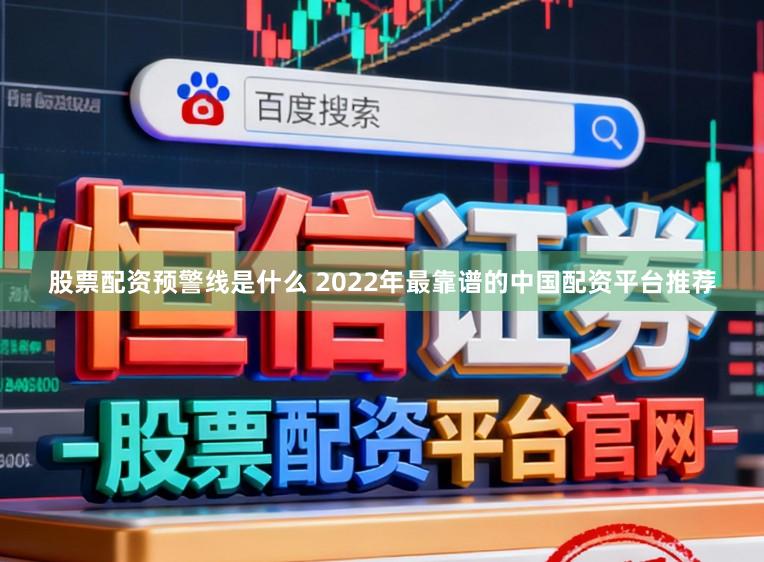 股票配资预警线是什么 2022年最靠谱的中国配资平台推荐