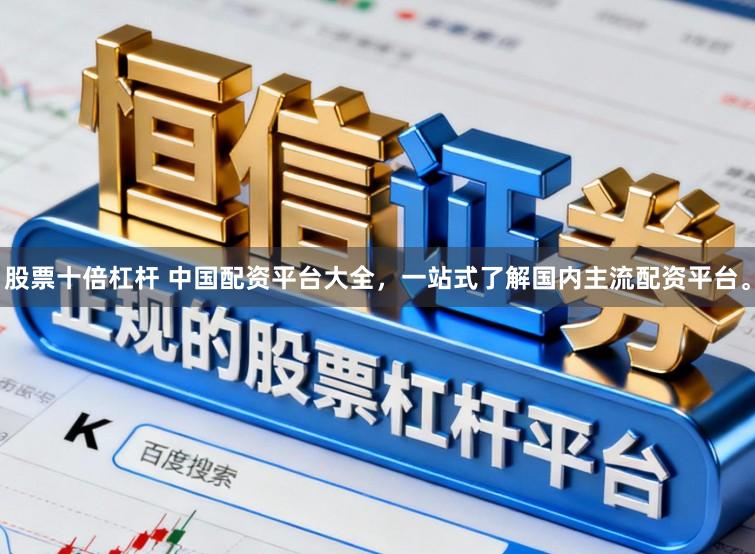 股票十倍杠杆 中国配资平台大全，一站式了解国内主流配资平台。