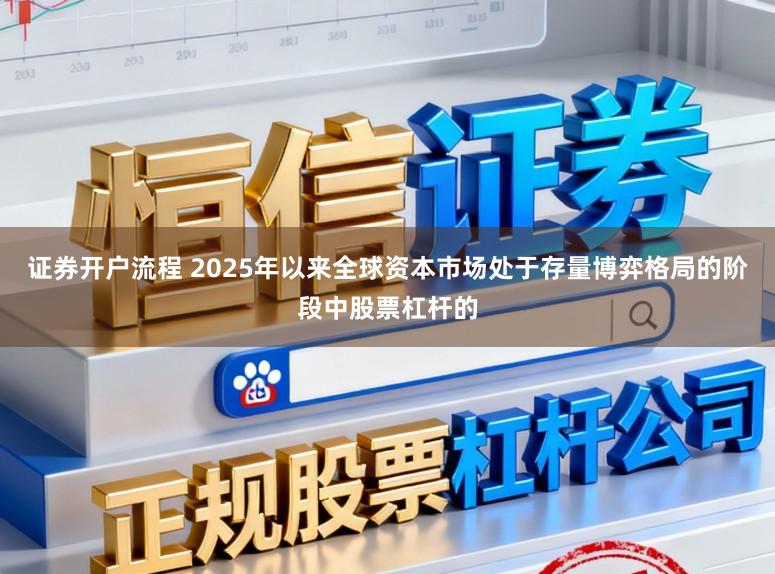 证券开户流程 2025年以来全球资本市场处于存量博弈格局的阶段中股票杠杆的