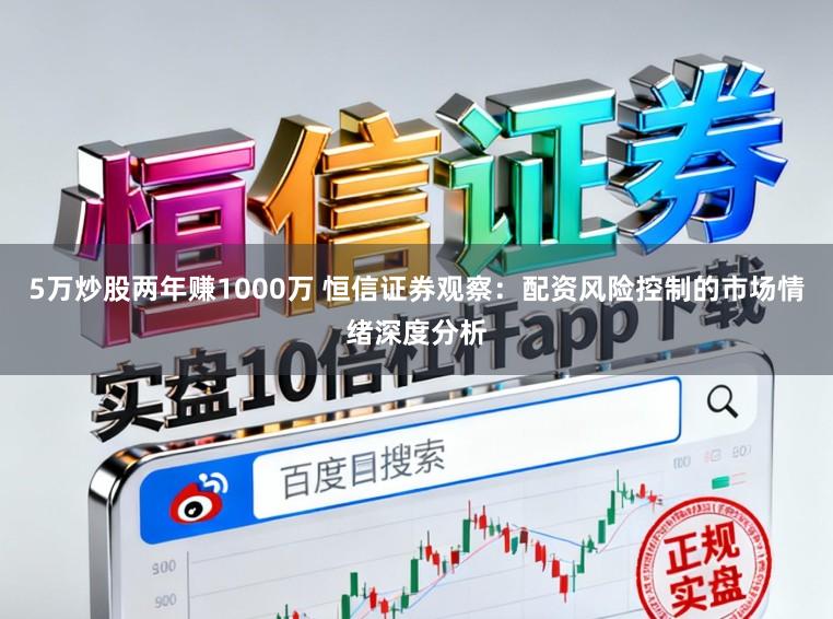 5万炒股两年赚1000万 恒信证券观察:配资风险控制的市场情绪深度分析
