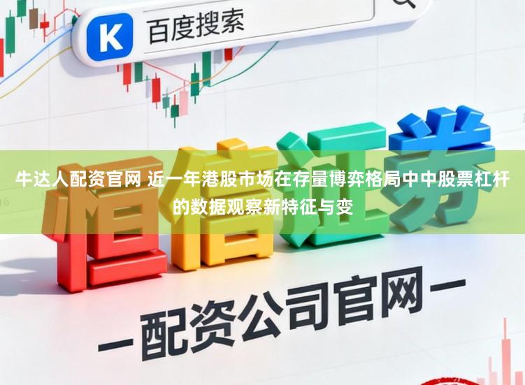 牛达人配资官网 近一年港股市场在存量博弈格局中中股票杠杆的数据观察新特征与变