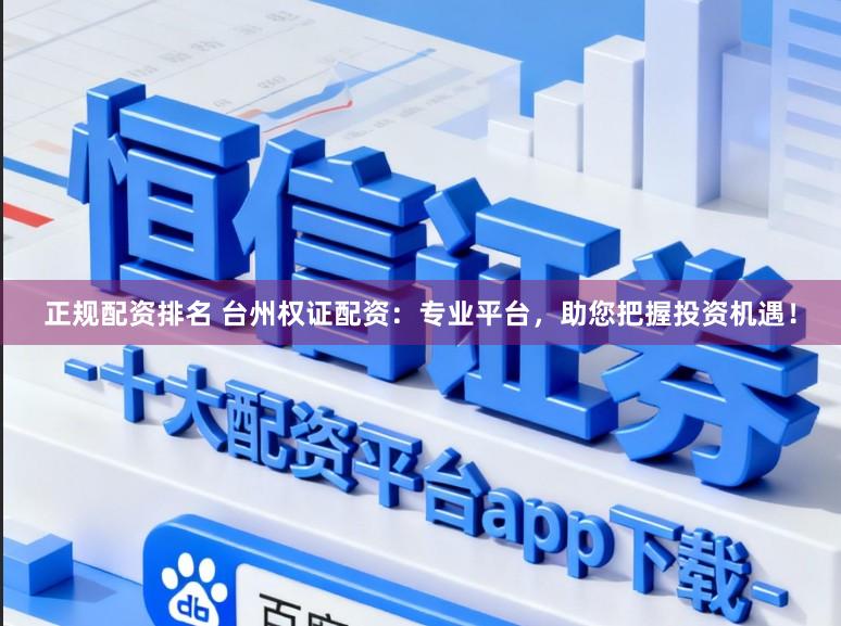 正规配资排名 台州权证配资：专业平台，助您把握投资机遇！