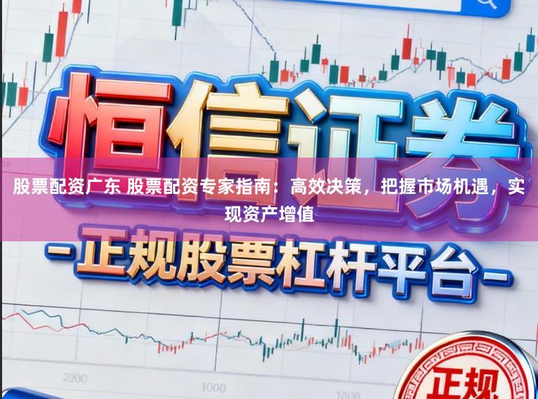 股票配资广东 股票配资专家指南：高效决策，把握市场机遇，实现资产增值