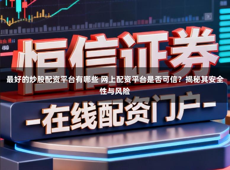 最好的炒股配资平台有哪些 网上配资平台是否可信？揭秘其安全性与风险