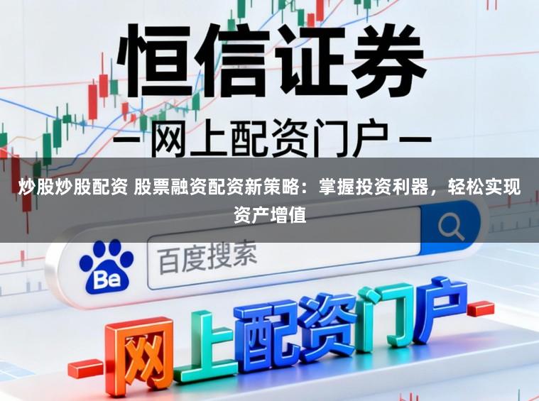 炒股炒股配资 股票融资配资新策略：掌握投资利器，轻松实现资产增值