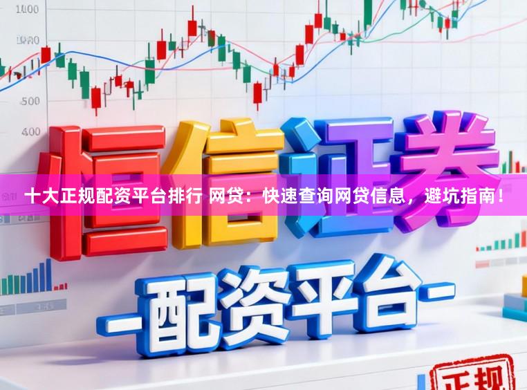 十大正规配资平台排行 网贷：快速查询网贷信息，避坑指南！