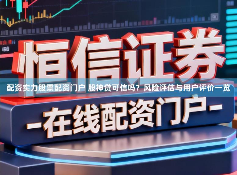 配资实力股票配资门户 股神贷可信吗？风险评估与用户评价一览