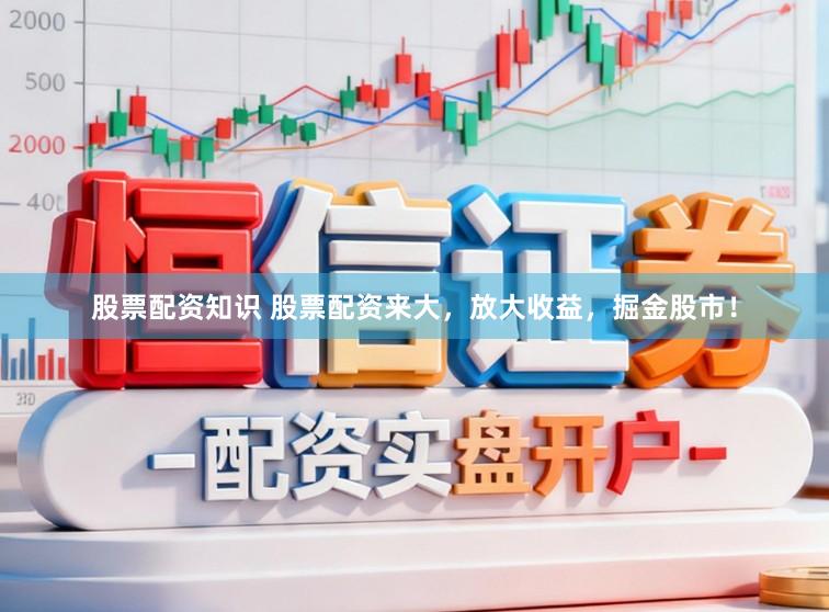 股票配资知识 股票配资来大，放大收益，掘金股市！
