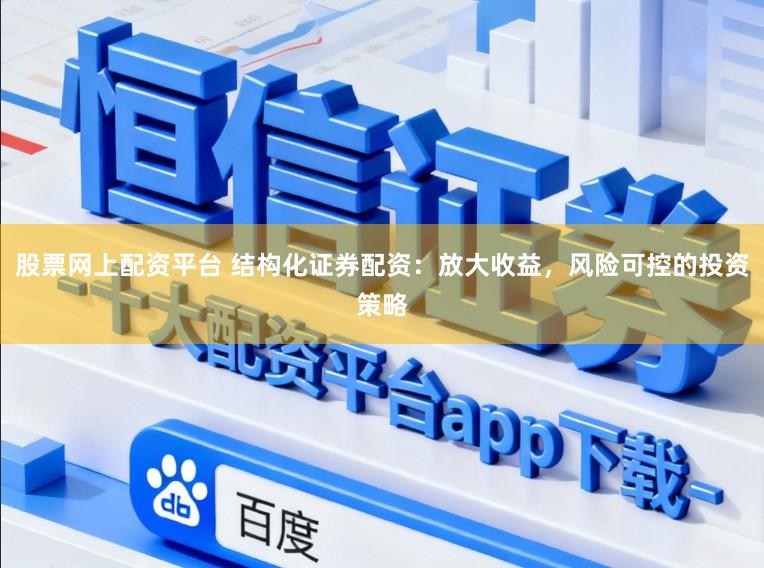 股票网上配资平台 结构化证券配资：放大收益，风险可控的投资策略