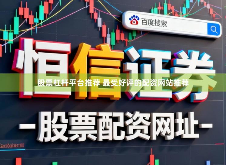 股票杠杆平台推荐 最受好评的配资网站推荐