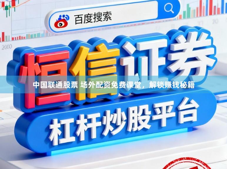 中国联通股票 场外配资免费课堂,解锁赚钱秘籍