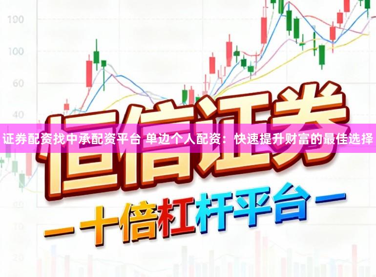 证券配资找中承配资平台 单边个人配资：快速提升财富的最佳选择