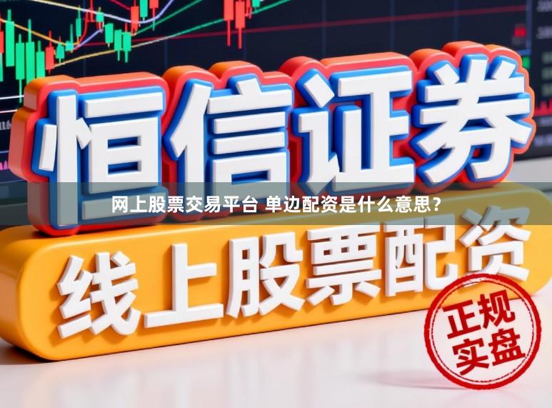 网上股票交易平台 单边配资是什么意思?