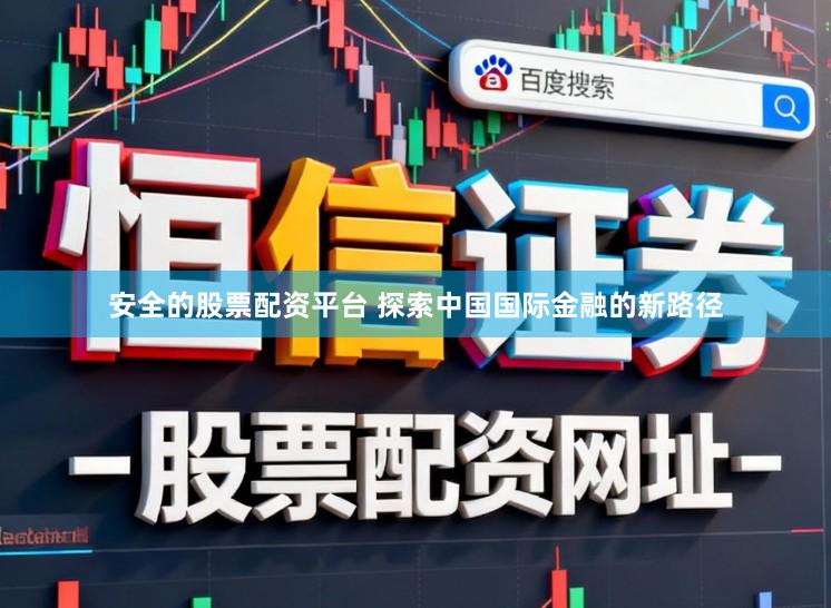 安全的股票配资平台 探索中国国际金融的新路径