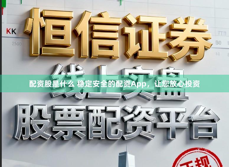配资股是什么 稳定安全的配资App，让您放心投资