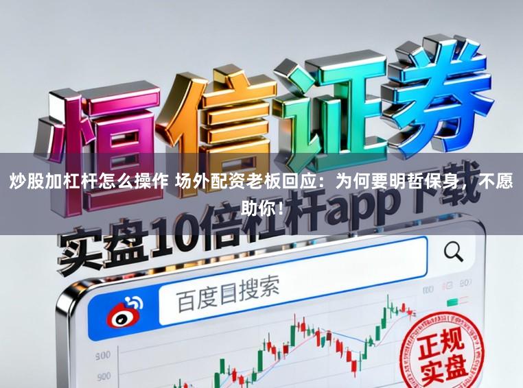 炒股加杠杆怎么操作 场外配资老板回应：为何要明哲保身，不愿助你！