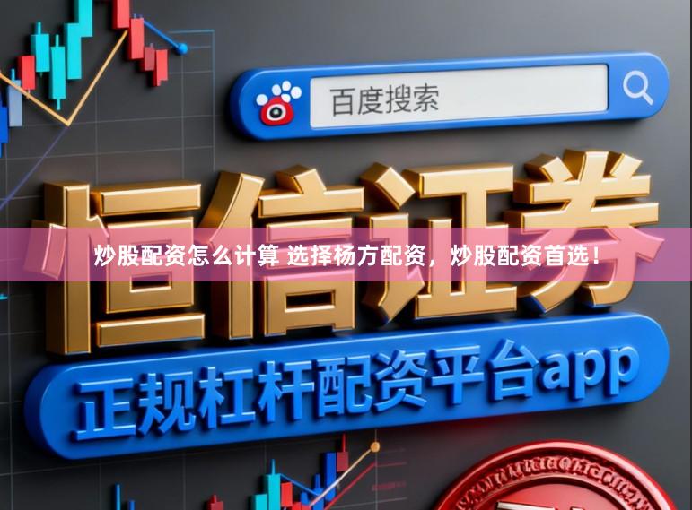 炒股配资怎么计算 选择杨方配资，炒股配资首选！