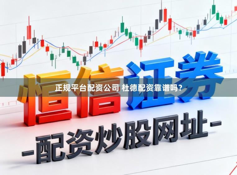 正规平台配资公司 杜德配资靠谱吗？