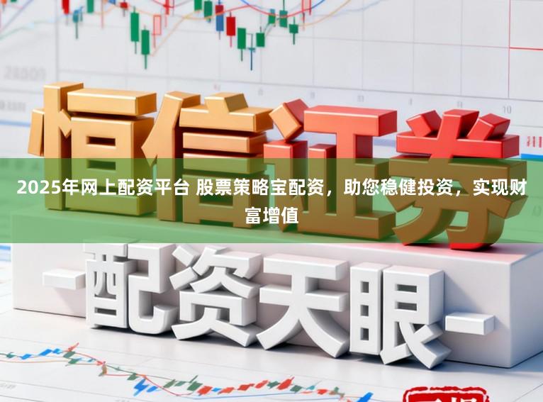 2025年网上配资平台 股票策略宝配资，助您稳健投资，实现财富增值