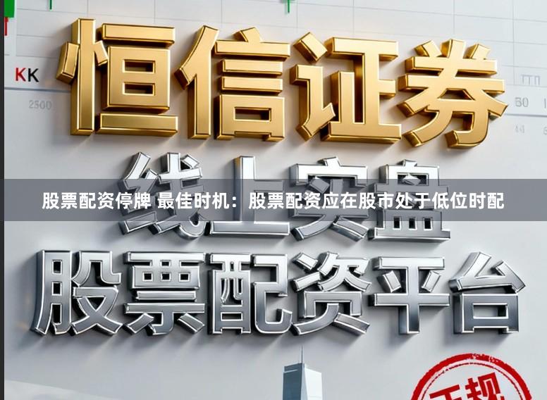 股票配资停牌 最佳时机：股票配资应在股市处于低位时配