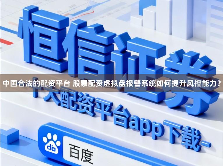 中国合法的配资平台 股票配资虚拟盘报警系统如何提升风控能力？
