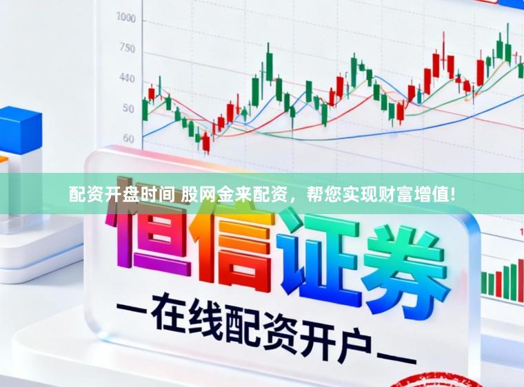 配资开盘时间 股网金来配资，帮您实现财富增值!