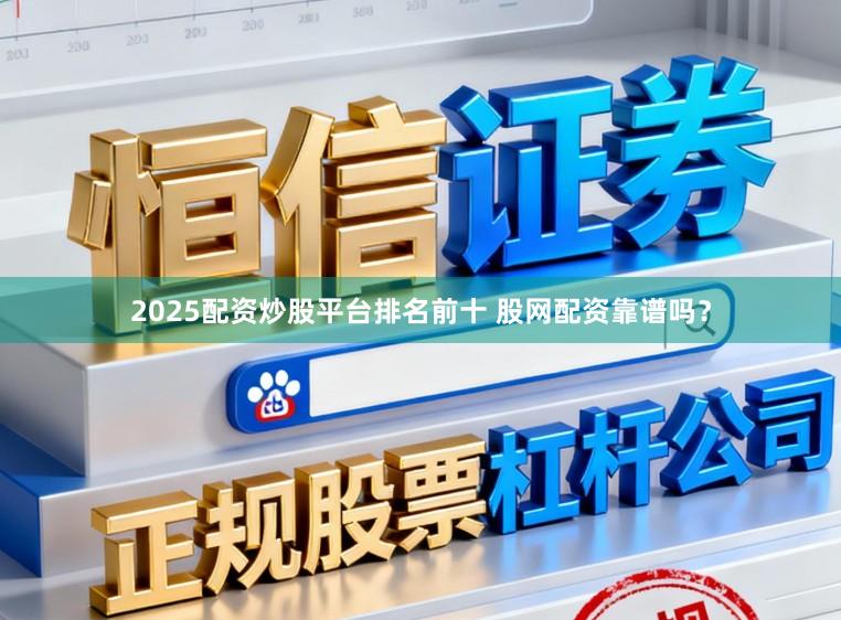 2025配资炒股平台排名前十 股网配资靠谱吗？