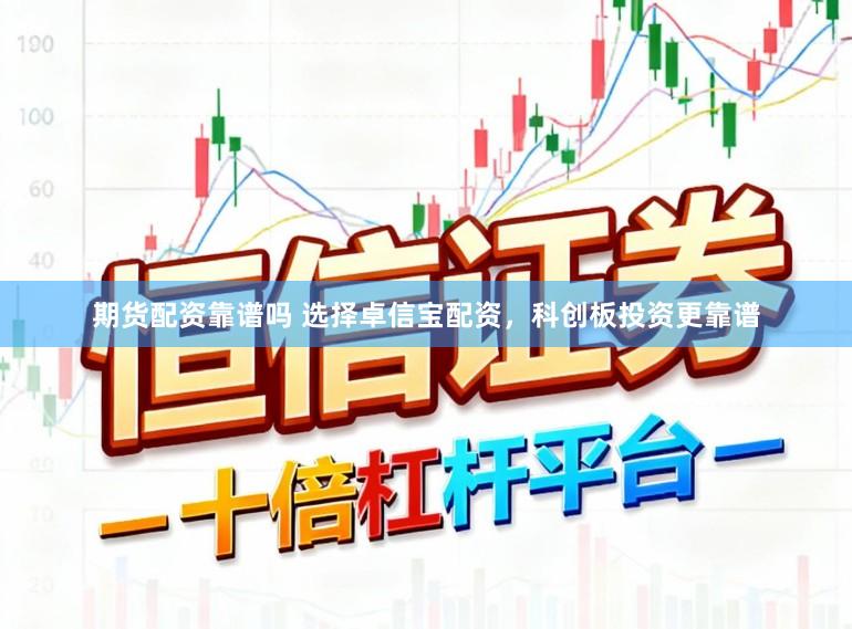 期货配资靠谱吗 选择卓信宝配资，科创板投资更靠谱
