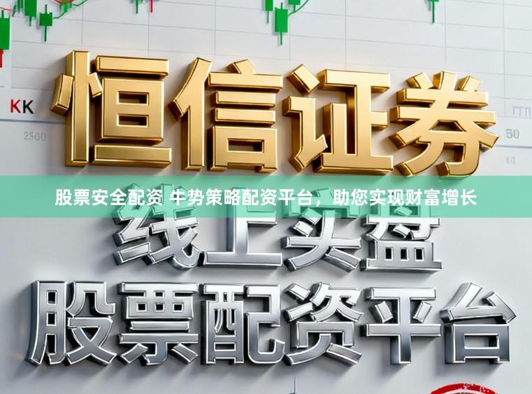 股票安全配资 牛势策略配资平台，助您实现财富增长