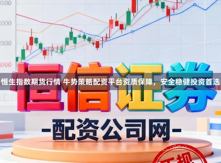 恒生指数期货行情 牛势策略配资平台资质保障，安全稳健投资首选